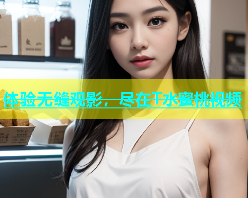 体验无缝观影，尽在T水蜜桃视频