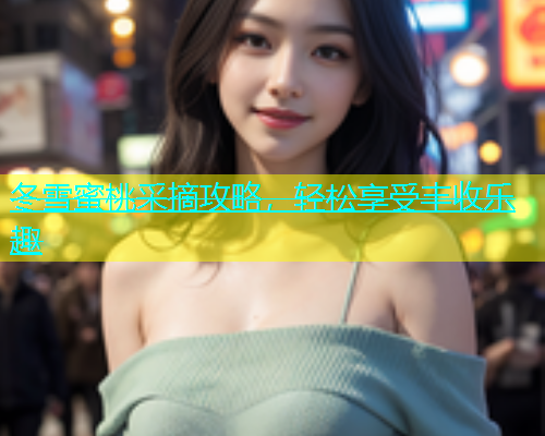 冬雪蜜桃采摘攻略，轻松享受丰收乐趣