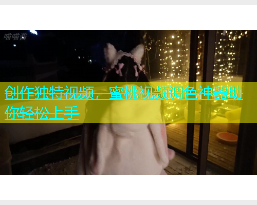 创作独特视频，蜜桃视频调色神器助你轻松上手