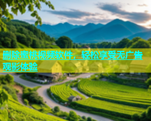 删除蜜桃视频软件，轻松享受无广告观影体验