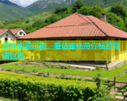 尽享视频乐趣，蘑菇蜜桃带你畅游高清世界
