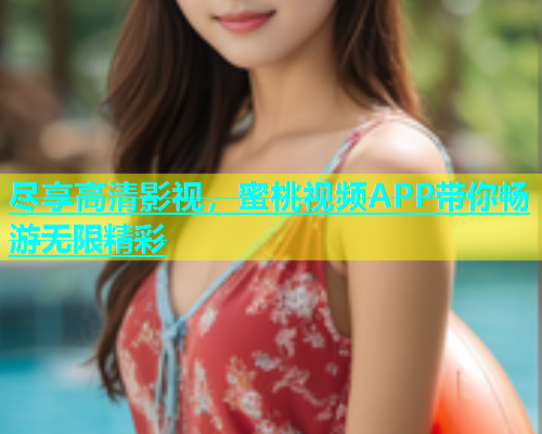 尽享高清影视，蜜桃视频APP带你畅游无限精彩