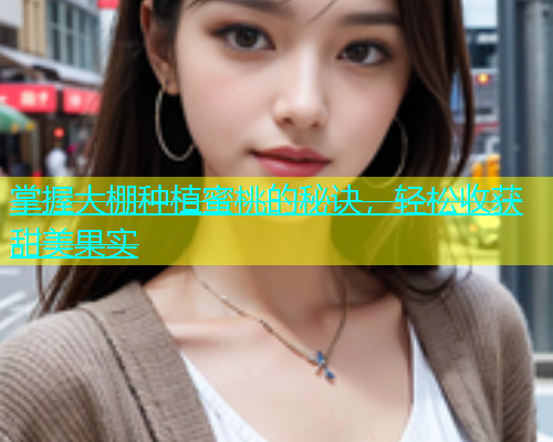 掌握大棚种植蜜桃的秘诀，轻松收获甜美果实