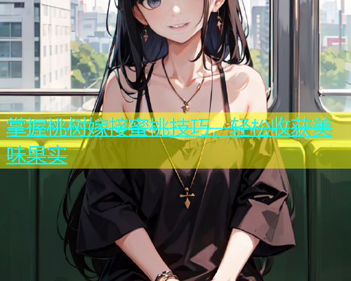 掌握桃树嫁接蜜桃技巧，轻松收获美味果实