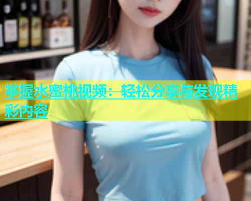 掌握水蜜桃视频：轻松分享与发现精彩内容