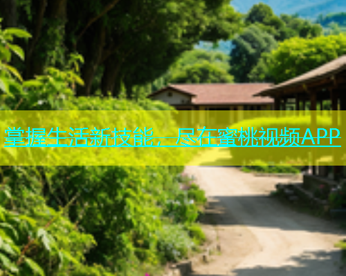 掌握生活新技能，尽在蜜桃视频APP