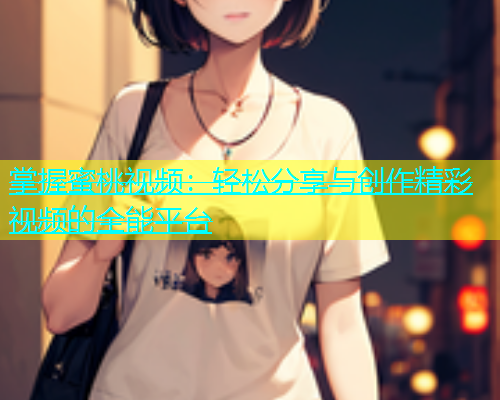 掌握蜜桃视频：轻松分享与创作精彩视频的全能平台