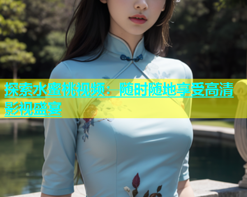 探索水蜜桃视频：随时随地享受高清影视盛宴