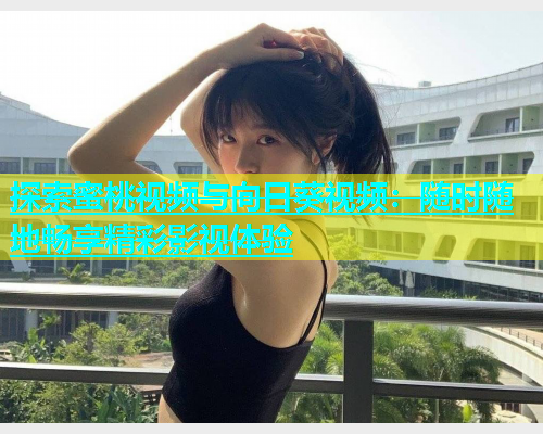 探索蜜桃视频与向日葵视频：随时随地畅享精彩影视体验