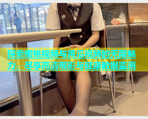 探索蜜桃视频与黄瓜视频的无限魅力，尽享高清观影与健康数据监测