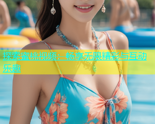 探索蜜桃视频：畅享无限精彩与互动乐趣