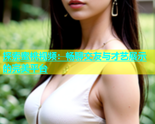 探索蜜桃视频：畅聊交友与才艺展示的完美平台