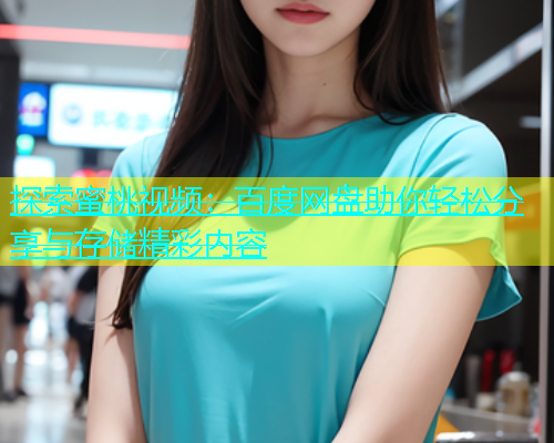 探索蜜桃视频：百度网盘助你轻松分享与存储精彩内容
