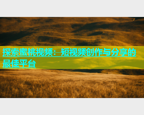 探索蜜桃视频：短视频创作与分享的最佳平台