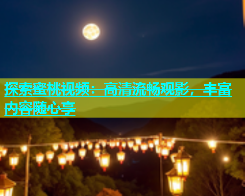探索蜜桃视频：高清流畅观影，丰富内容随心享