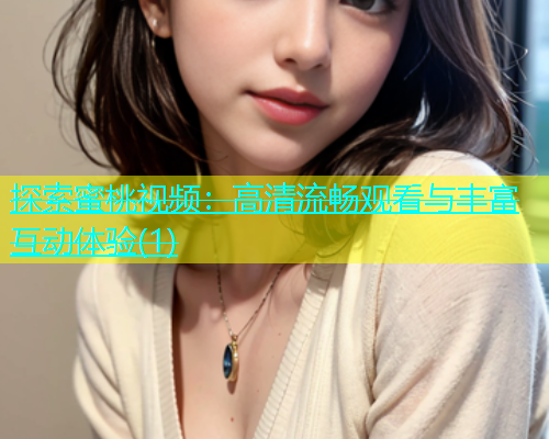 探索蜜桃视频：高清流畅观看与丰富互动体验(1)