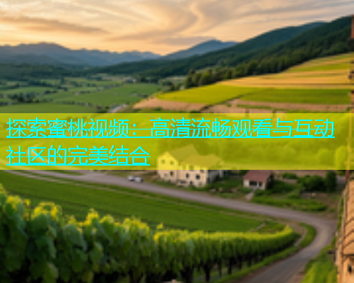 探索蜜桃视频：高清流畅观看与互动社区的完美结合