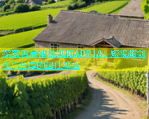 探索香蕉蜜桃视频APP18：短视频创作与分享的最佳平台