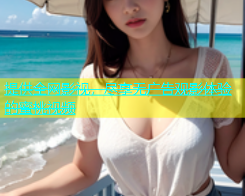 提供全网影视，尽享无广告观影体验的蜜桃视频