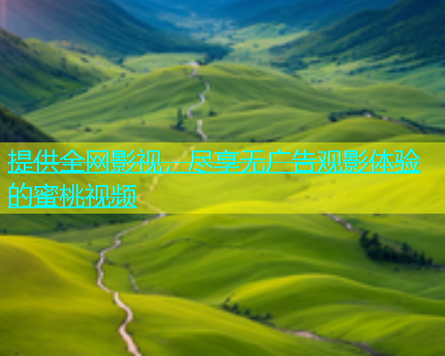 提供全网影视，尽享无广告观影体验的蜜桃视频