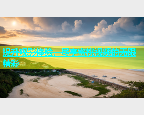 提升观影体验，尽享蜜桃视频的无限精彩