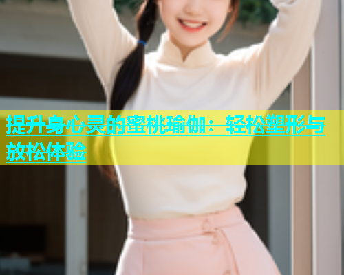 提升身心灵的蜜桃瑜伽：轻松塑形与放松体验