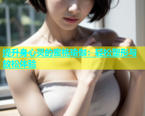 提升身心灵的蜜桃瑜伽：轻松塑形与放松体验