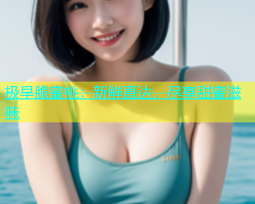 极早脆蜜桃：新鲜直达，尽享甜蜜滋味