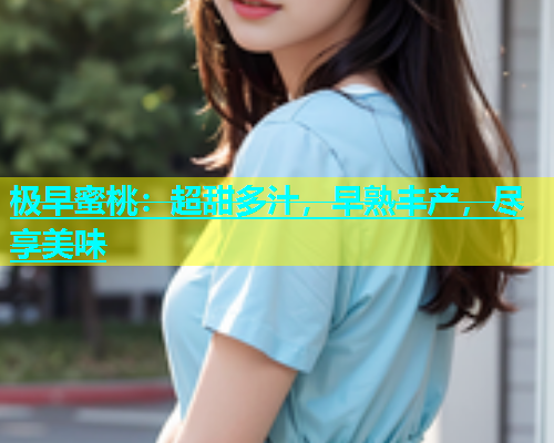 极早蜜桃：超甜多汁，早熟丰产，尽享美味