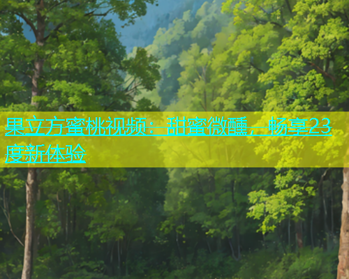 果立方蜜桃视频：甜蜜微醺，畅享23度新体验