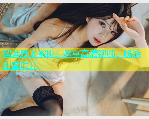榴莲爱上蜜桃：尽享高清视频，畅游甜蜜时光