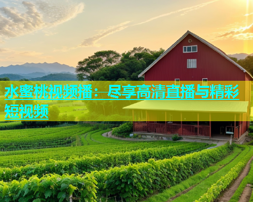 水蜜桃视频播：尽享高清直播与精彩短视频