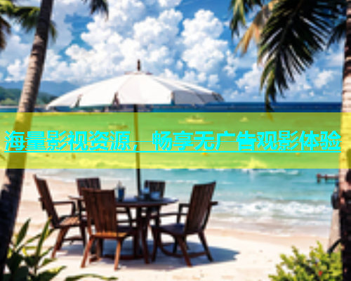 海量影视资源，畅享无广告观影体验