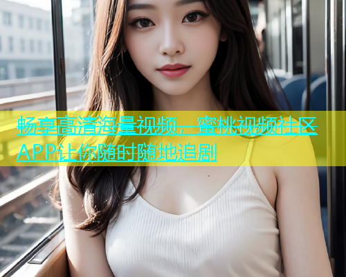 畅享高清海量视频，蜜桃视频社区APP让你随时随地追剧