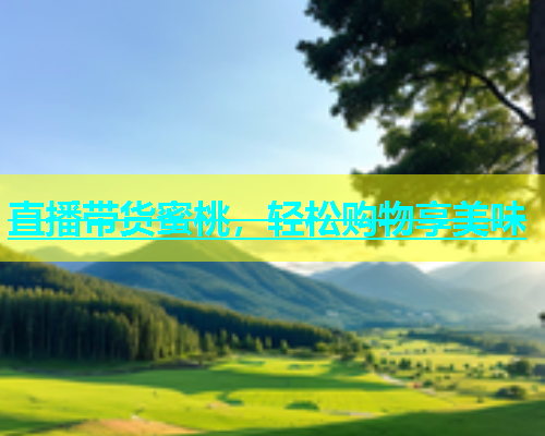 直播带货蜜桃，轻松购物享美味