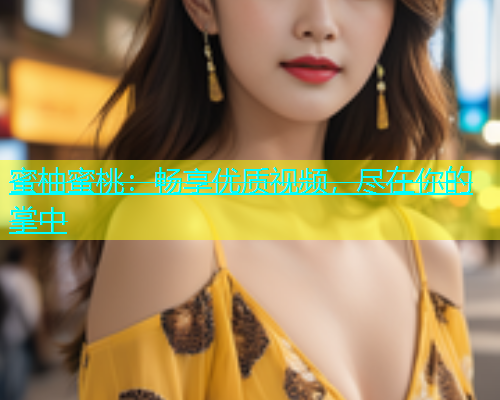 蜜柚蜜桃：畅享优质视频，尽在你的掌中
