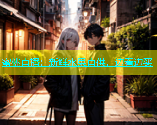 蜜桃直播：新鲜水果直供，边看边买
