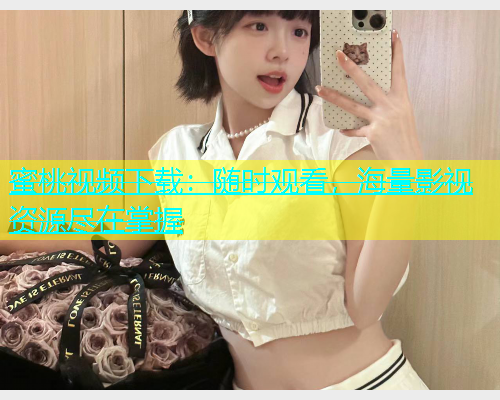 蜜桃视频下载：随时观看，海量影视资源尽在掌握