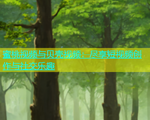 蜜桃视频与贝壳视频：尽享短视频创作与社交乐趣