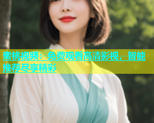 蜜桃视频：免费观看高清影视，智能推荐尽享精彩