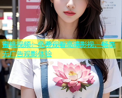蜜桃视频：免费观看高清影视，畅享无广告观影体验