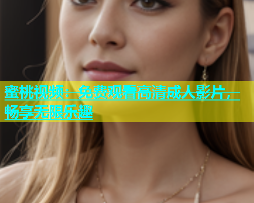 蜜桃视频：免费观看高清成人影片，畅享无限乐趣