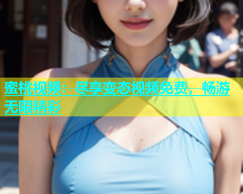蜜桃视频：尽享变态视频免费，畅游无限精彩