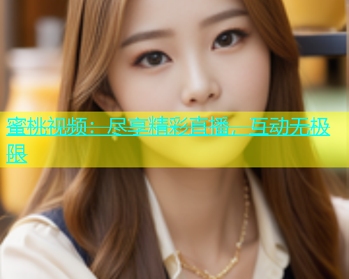 蜜桃视频：尽享精彩直播，互动无极限
