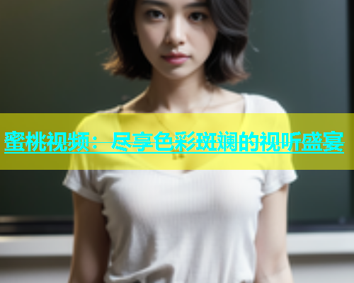 蜜桃视频：尽享色彩斑斓的视听盛宴