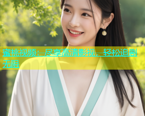 蜜桃视频：尽享高清影视，轻松追剧无阻