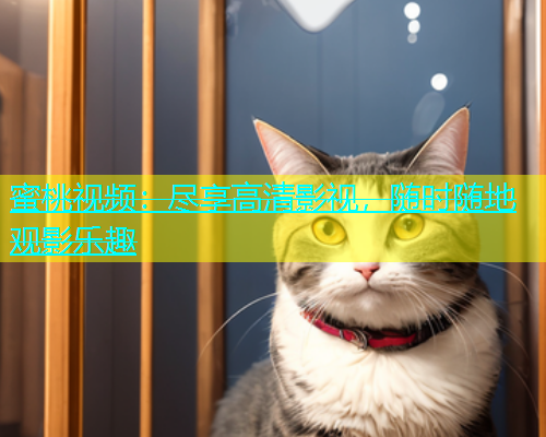 蜜桃视频：尽享高清影视，随时随地观影乐趣