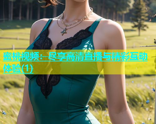 蜜桃视频：尽享高清直播与精彩互动体验(1)