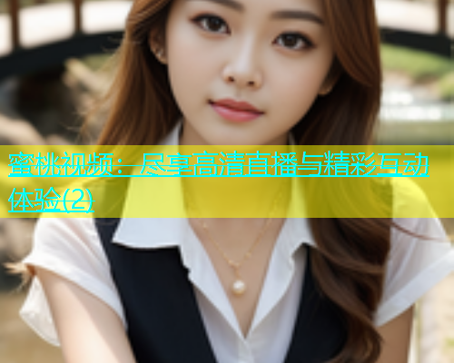 蜜桃视频：尽享高清直播与精彩互动体验(2)