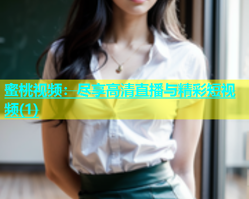 蜜桃视频：尽享高清直播与精彩短视频(1)